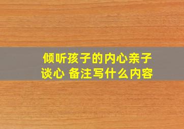 倾听孩子的内心亲子谈心 备注写什么内容